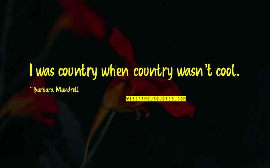 Damewood Insurance Quotes By Barbara Mandrell: I was country when country wasn't cool.