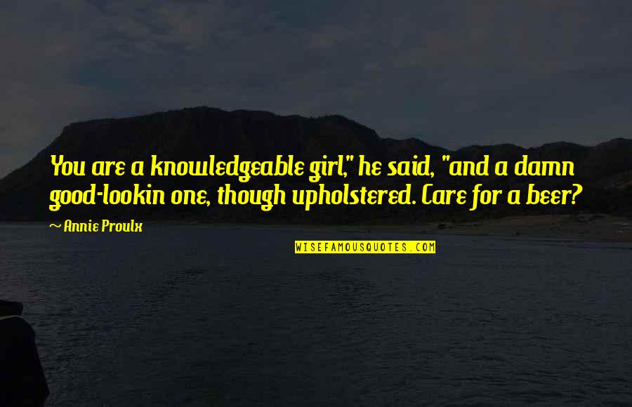 Damn Care Quotes By Annie Proulx: You are a knowledgeable girl," he said, "and