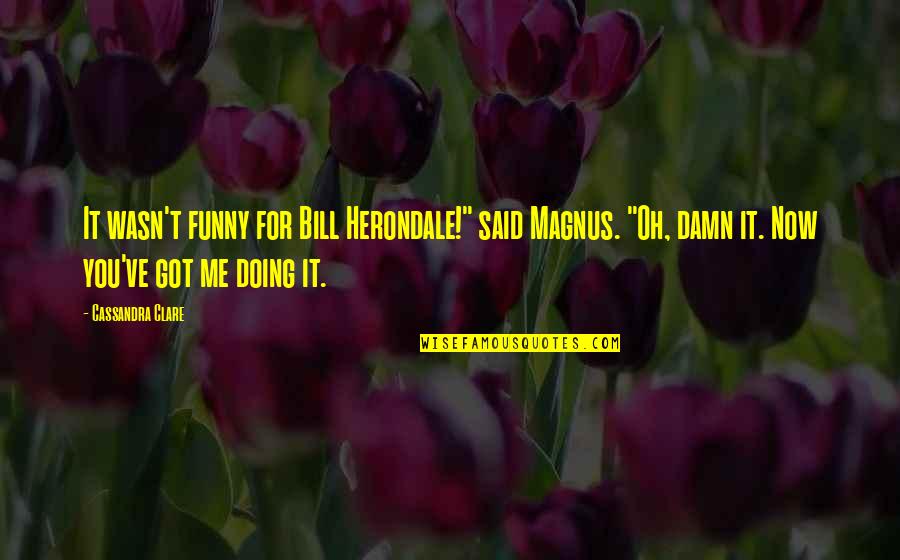 Damn Thats Funny Quotes By Cassandra Clare: It wasn't funny for Bill Herondale!" said Magnus.