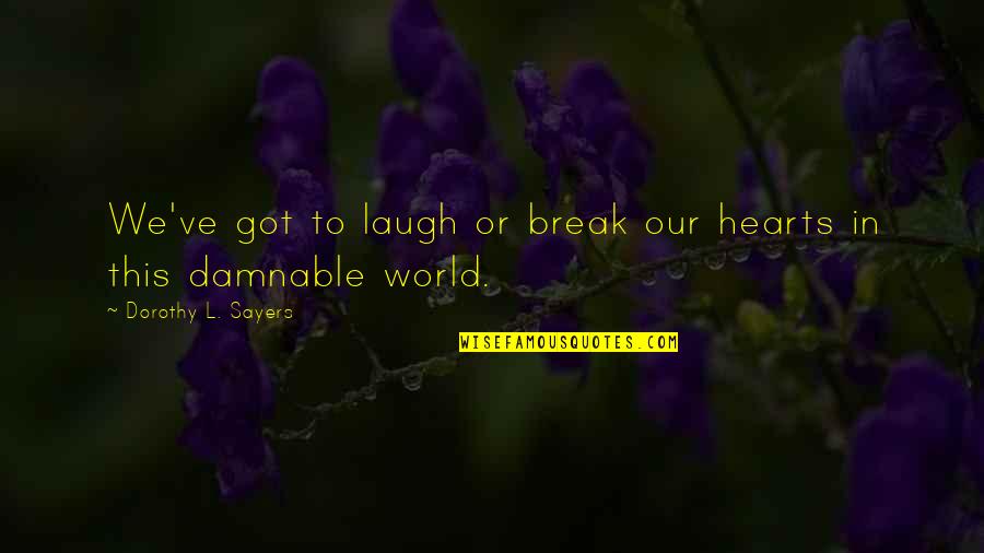 Damnable Quotes By Dorothy L. Sayers: We've got to laugh or break our hearts