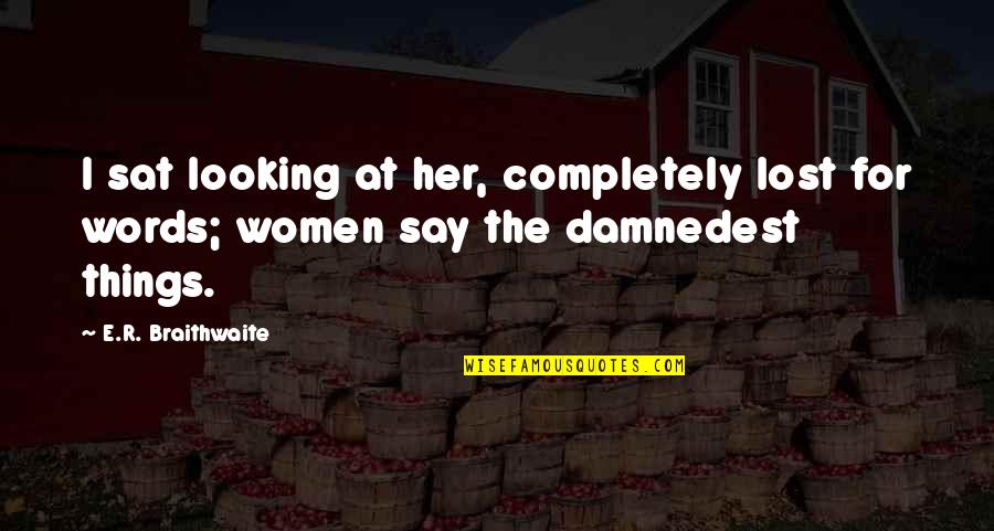 Damnedest Quotes By E.R. Braithwaite: I sat looking at her, completely lost for