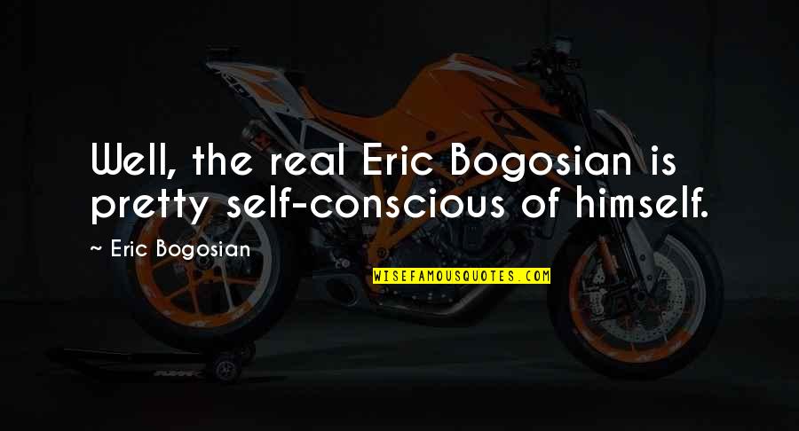 Dan Amos Quotes By Eric Bogosian: Well, the real Eric Bogosian is pretty self-conscious