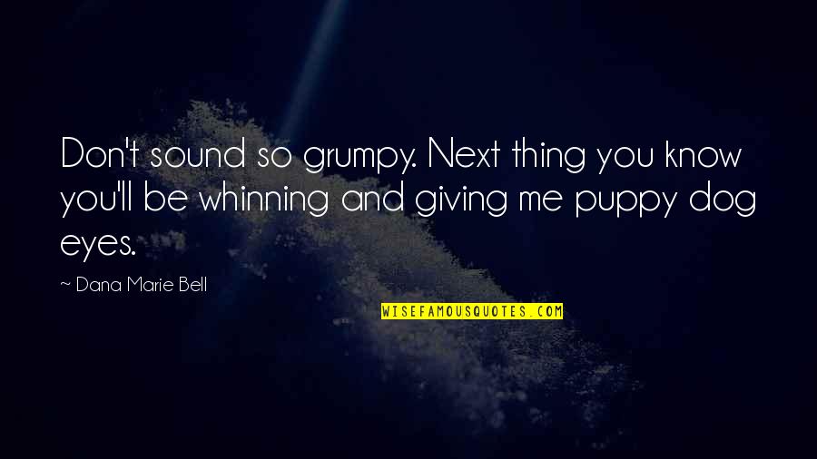 Dana Marie Bell Quotes By Dana Marie Bell: Don't sound so grumpy. Next thing you know