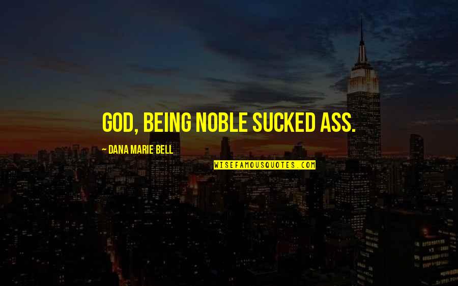 Dana Marie Bell Quotes By Dana Marie Bell: God, being noble sucked ass.