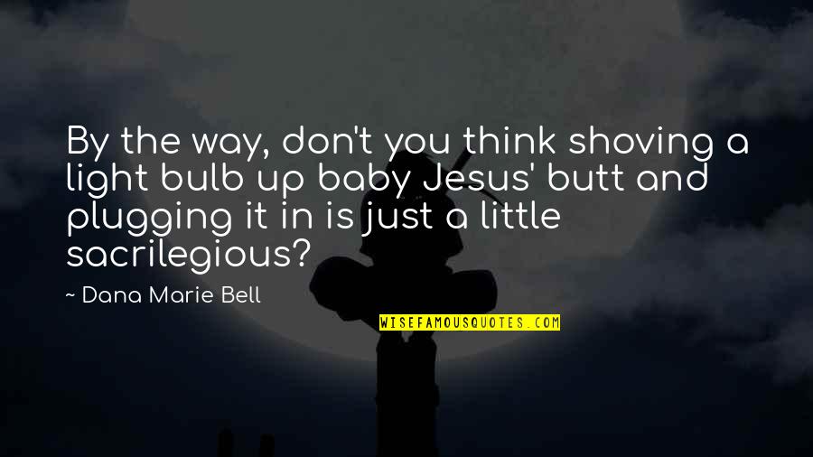 Dana Marie Bell Quotes By Dana Marie Bell: By the way, don't you think shoving a