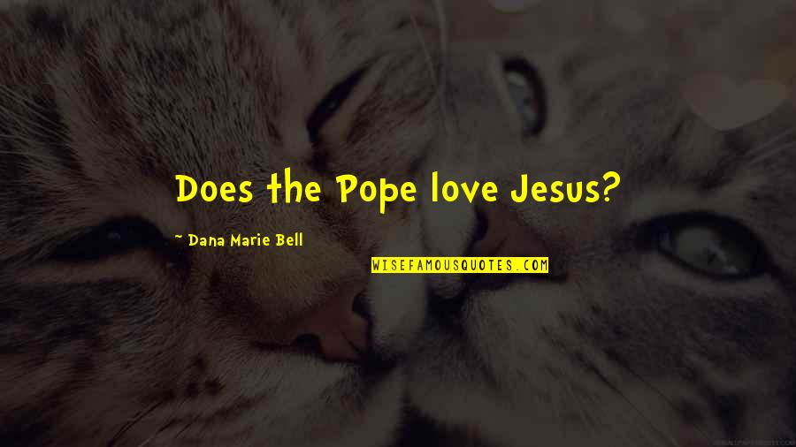 Dana Marie Bell Quotes By Dana Marie Bell: Does the Pope love Jesus?