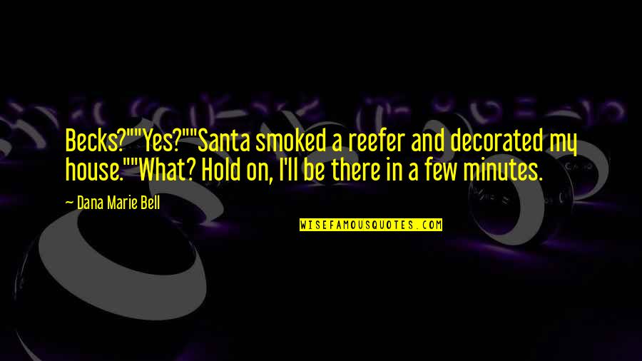 Dana Marie Bell Quotes By Dana Marie Bell: Becks?""Yes?""Santa smoked a reefer and decorated my house.""What?