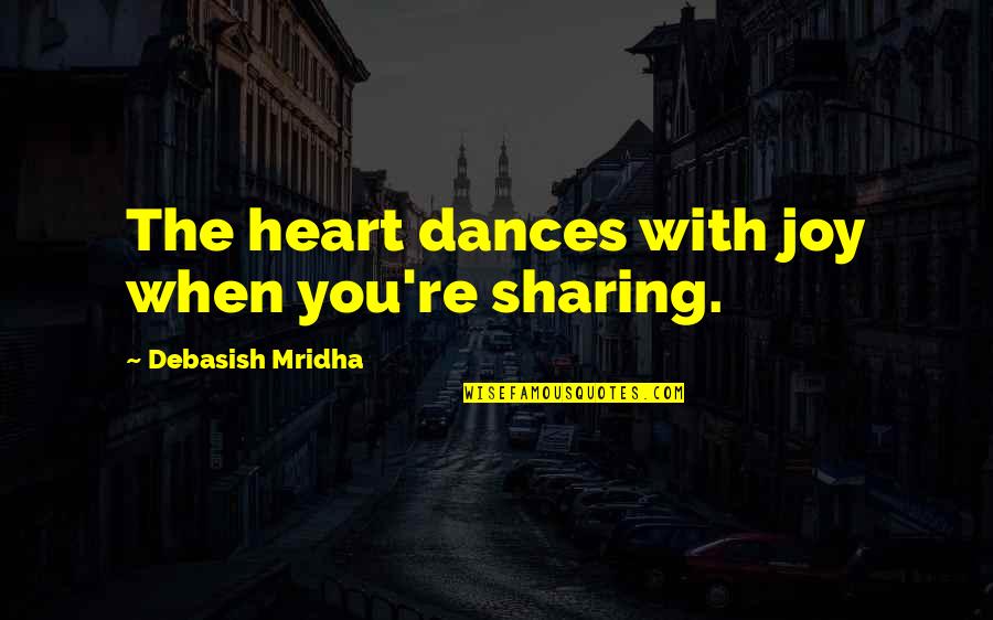 Dance Joy Quotes By Debasish Mridha: The heart dances with joy when you're sharing.