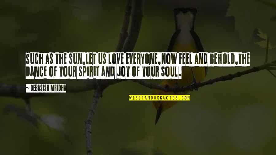 Dance Joy Quotes By Debasish Mridha: Such as the sun,let us love everyone,now feel