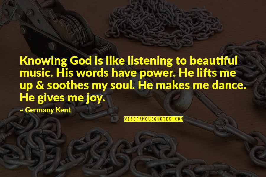 Dance Joy Quotes By Germany Kent: Knowing God is like listening to beautiful music.