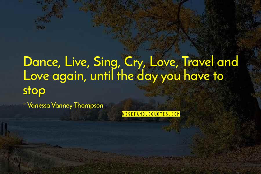 Dance Love Sing Live Quotes By Vanessa Vanney Thompson: Dance, Live, Sing, Cry, Love, Travel and Love