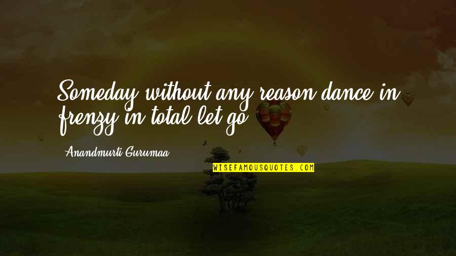 Dance Till Quotes By Anandmurti Gurumaa: Someday without any reason dance in frenzy in