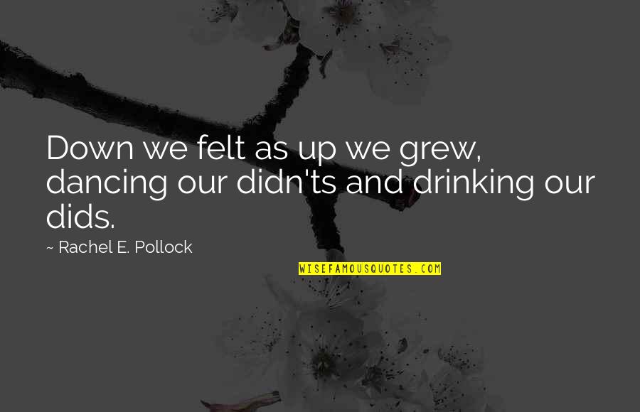 Dancing And Drinking Quotes By Rachel E. Pollock: Down we felt as up we grew, dancing