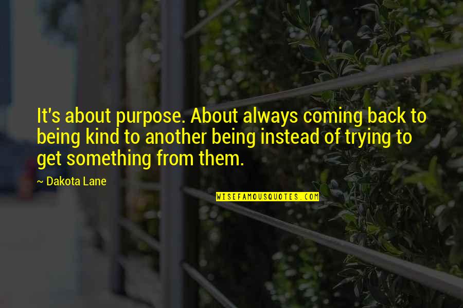 Dander Quotes By Dakota Lane: It's about purpose. About always coming back to