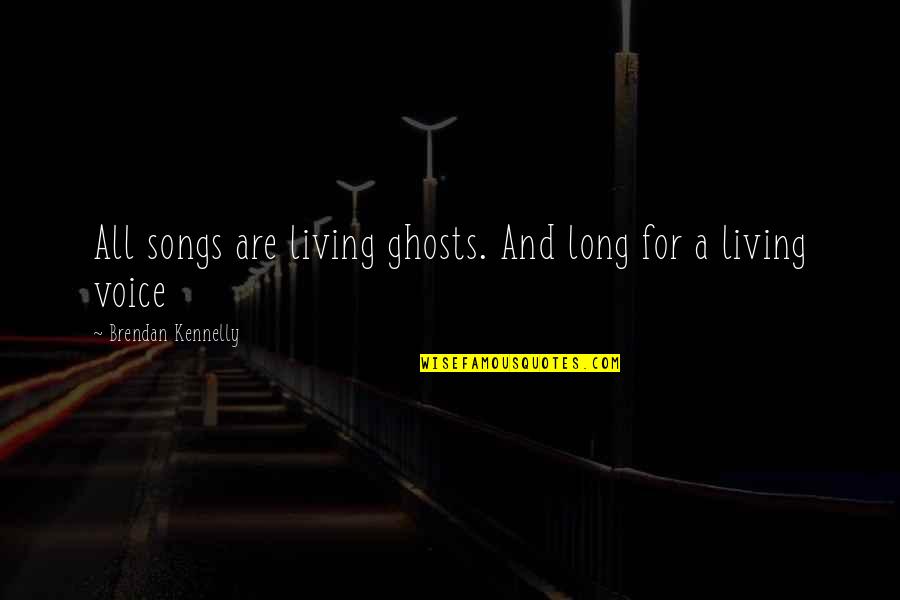 Danetti Chairs Quotes By Brendan Kennelly: All songs are living ghosts. And long for