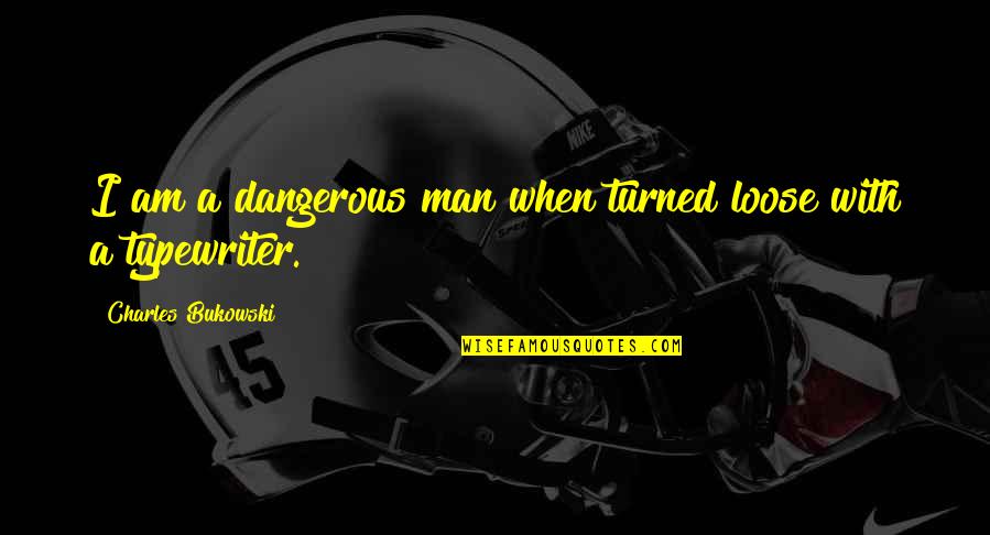 Dangerous Man Quotes By Charles Bukowski: I am a dangerous man when turned loose