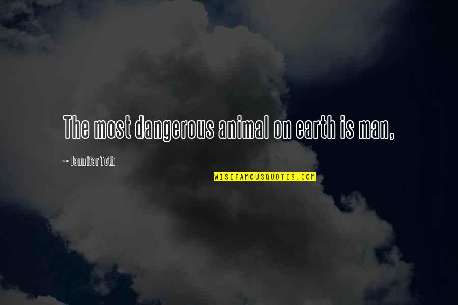 Dangerous Man Quotes By Jennifer Toth: The most dangerous animal on earth is man,