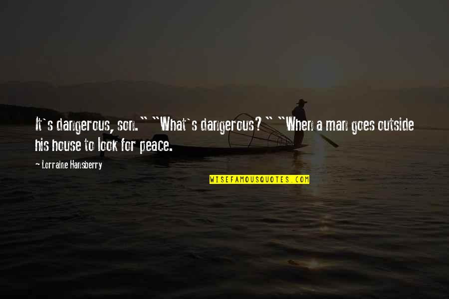 Dangerous Man Quotes By Lorraine Hansberry: It's dangerous, son." "What's dangerous?" "When a man