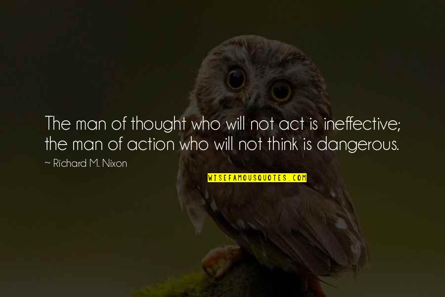 Dangerous Man Quotes By Richard M. Nixon: The man of thought who will not act