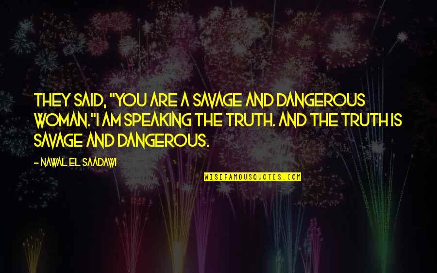 Dangerous Woman Quotes By Nawal El Saadawi: They said, "You are a savage and dangerous