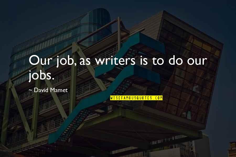 Dangit Darnell Quotes By David Mamet: Our job, as writers is to do our