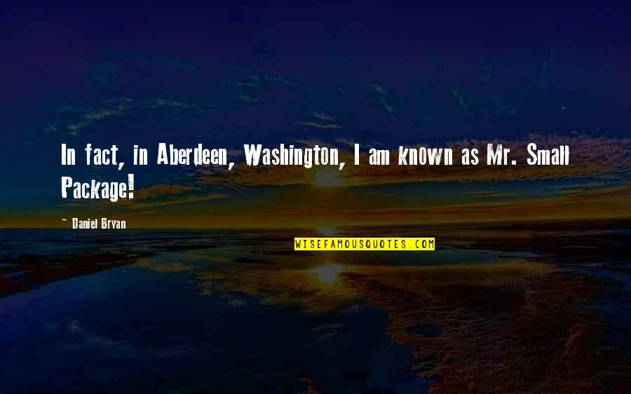 Daniel Bryan Quotes By Daniel Bryan: In fact, in Aberdeen, Washington, I am known