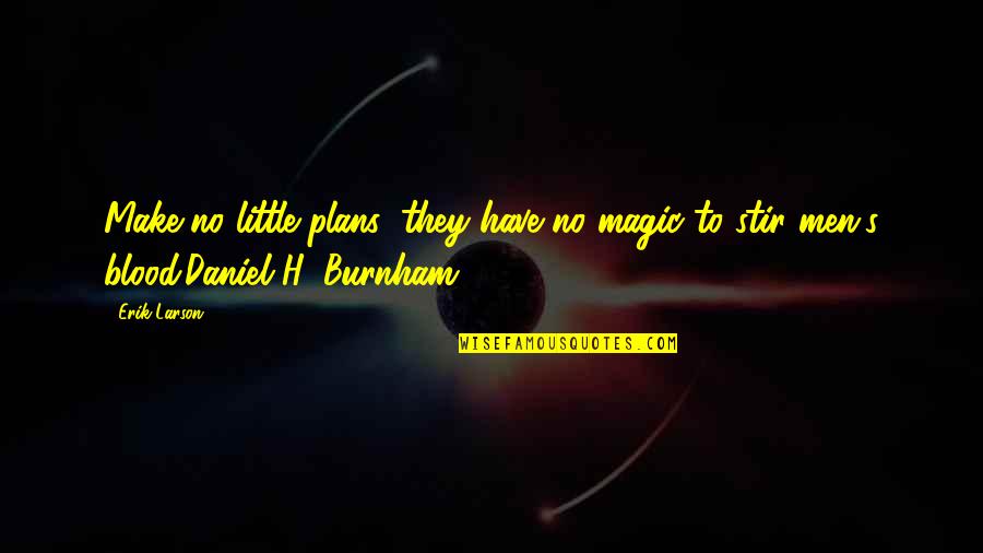 Daniel Burnham Quotes By Erik Larson: Make no little plans; they have no magic