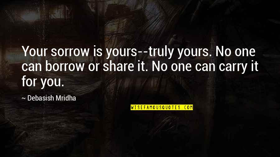 D'anjou Quotes By Debasish Mridha: Your sorrow is yours--truly yours. No one can