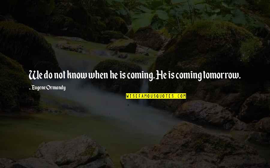 Dankness Memes Quotes By Eugene Ormandy: We do not know when he is coming.