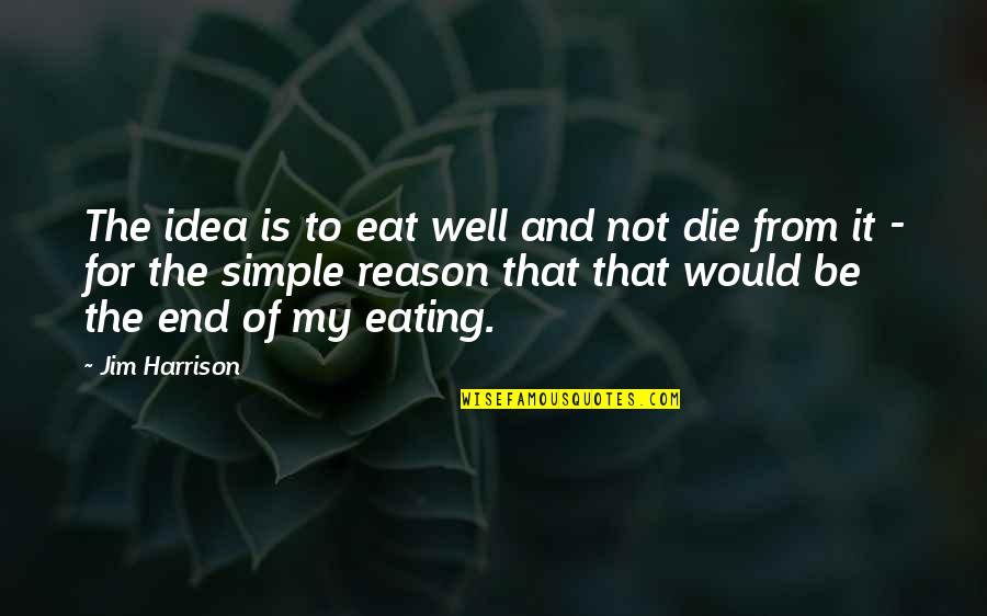 Dannegger Bros Quotes By Jim Harrison: The idea is to eat well and not