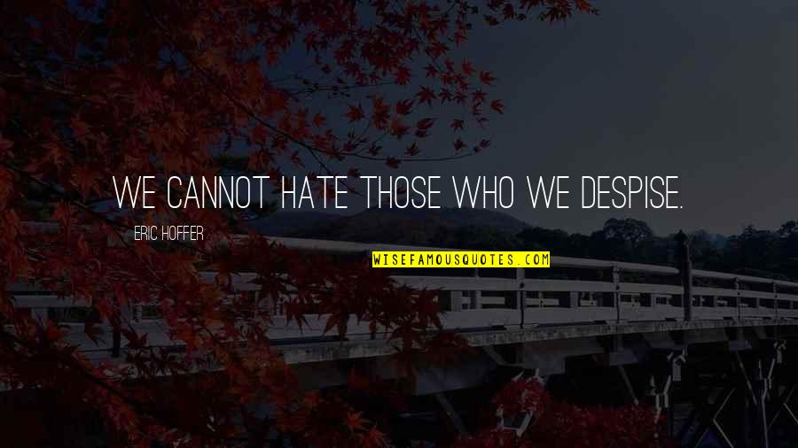 Danquart Anthon Quotes By Eric Hoffer: We cannot hate those who we despise.