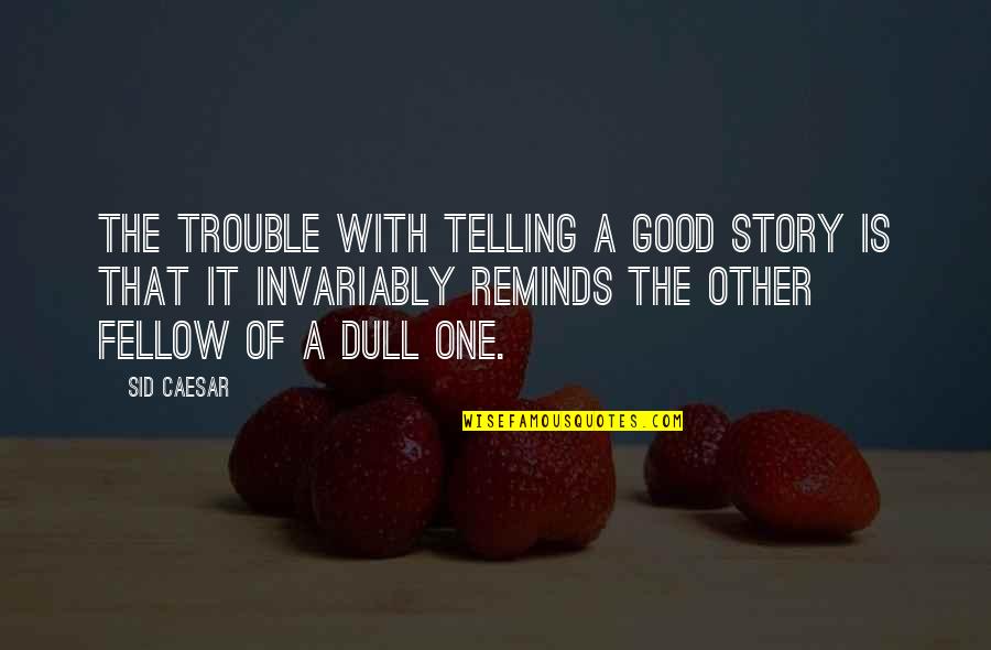 Danser Quotes By Sid Caesar: The trouble with telling a good story is