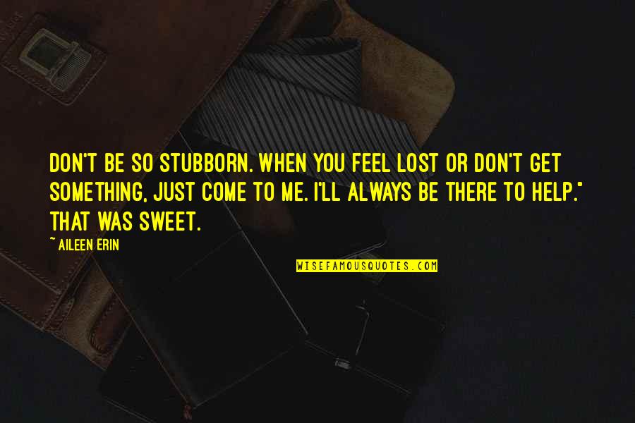 Danyella Cummings Quotes By Aileen Erin: Don't be so stubborn. When you feel lost