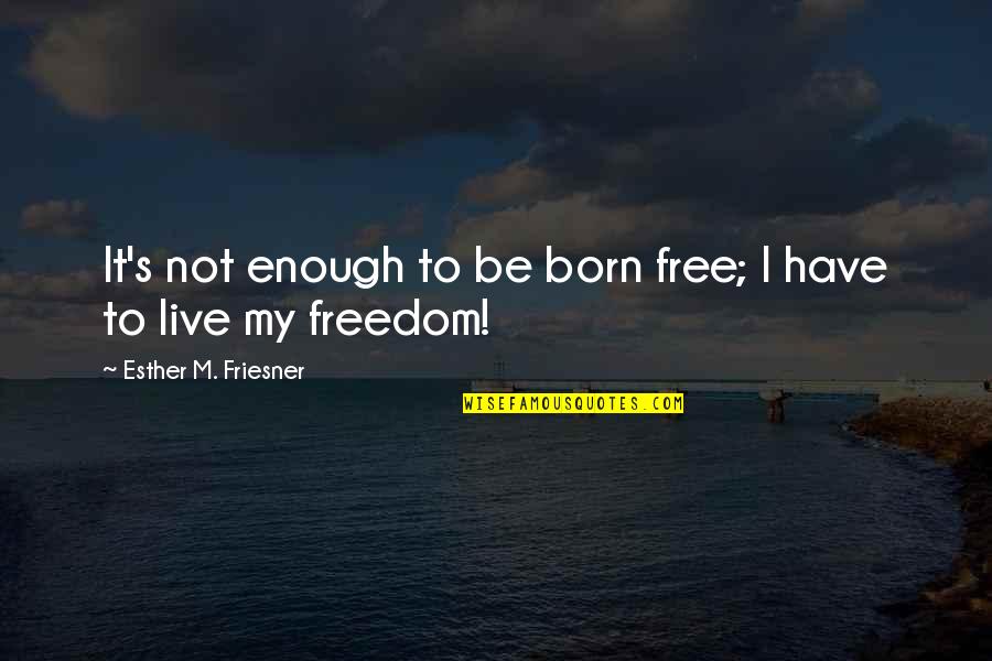 Danyella Goncalves Quotes By Esther M. Friesner: It's not enough to be born free; I