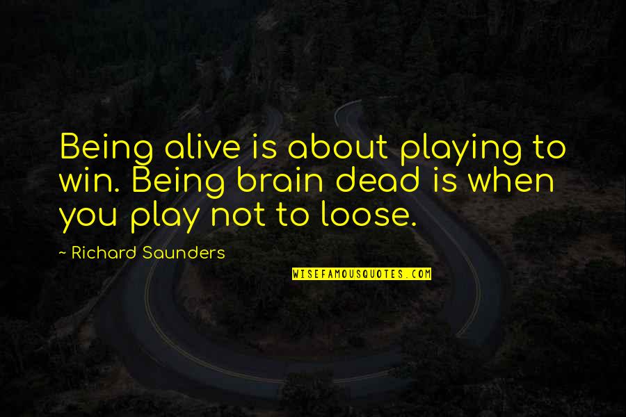 Dar Nyi K Lm N Quotes By Richard Saunders: Being alive is about playing to win. Being