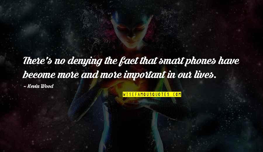 Darah Dung Quotes By Kevin Wood: There's no denying the fact that smart phones