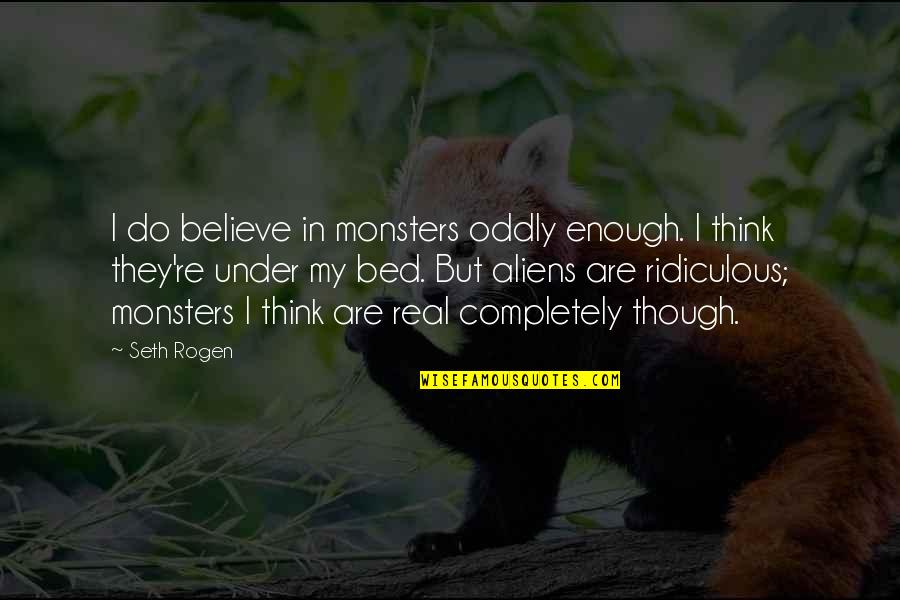 Darbus High School Quotes By Seth Rogen: I do believe in monsters oddly enough. I