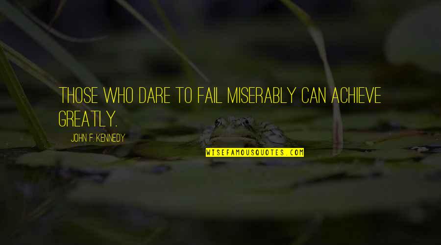 Dare To Achieve Quotes By John F. Kennedy: Those who dare to fail miserably can achieve