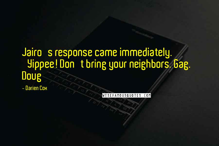Darien Cox quotes: Jairo's response came immediately. 'Yippee! Don't bring your neighbors. Gag.' Doug