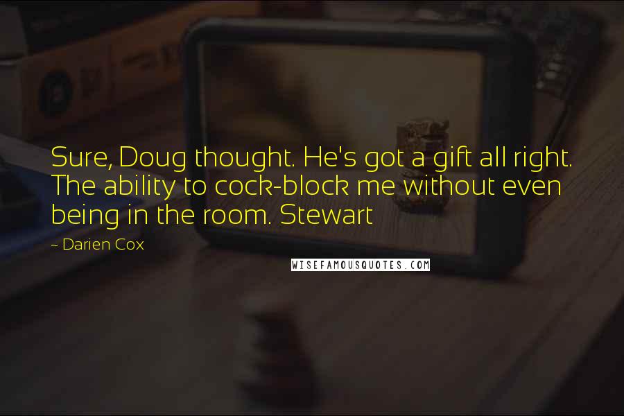 Darien Cox quotes: Sure, Doug thought. He's got a gift all right. The ability to cock-block me without even being in the room. Stewart