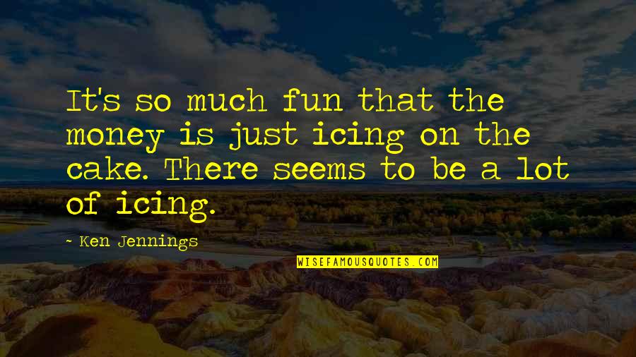 Daring To Fail Quotes By Ken Jennings: It's so much fun that the money is