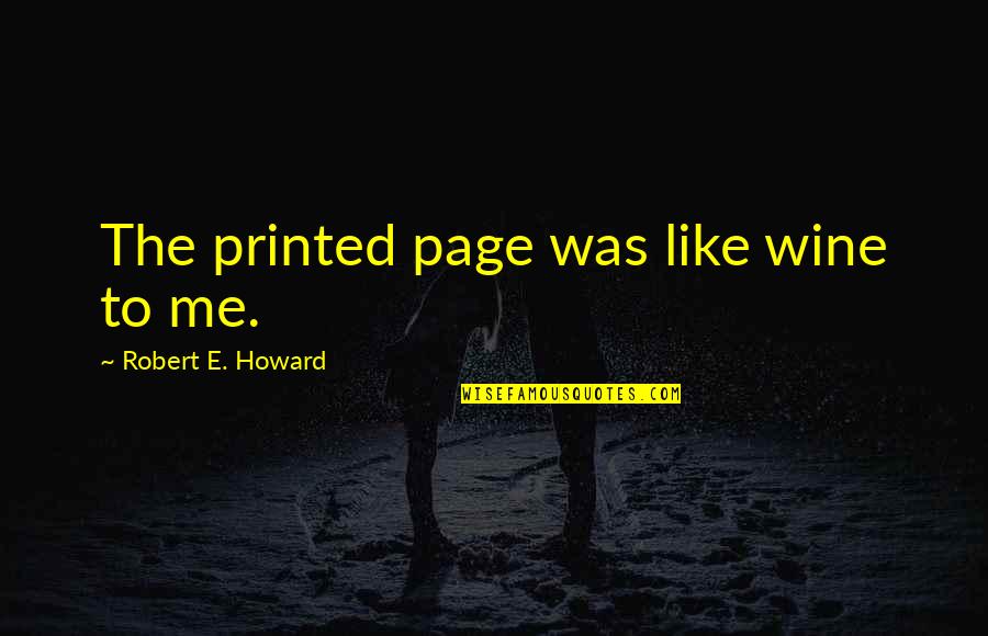 Daris Quotes By Robert E. Howard: The printed page was like wine to me.