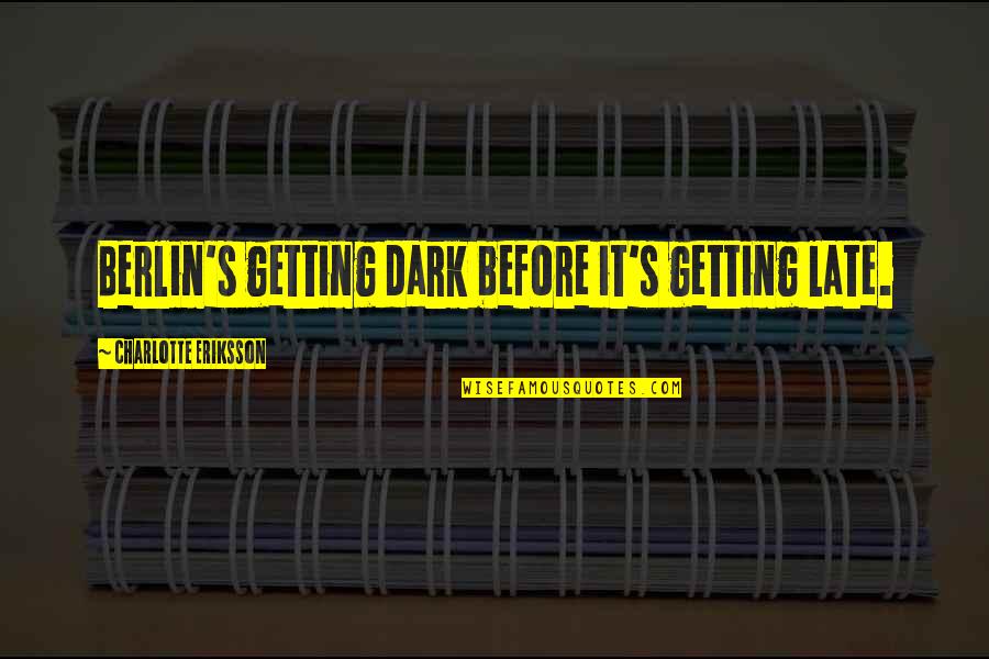 Dark Child Quotes By Charlotte Eriksson: Berlin's getting dark before it's getting late.