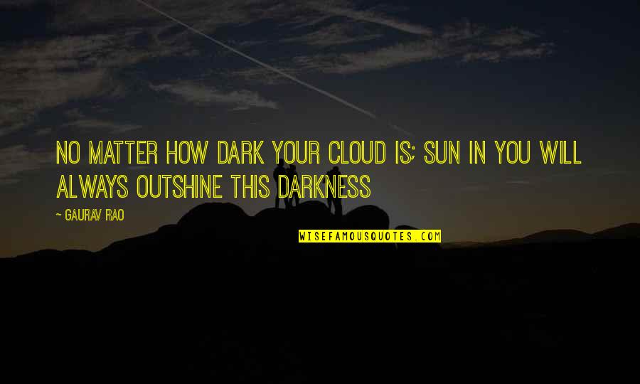 Dark Cloud Quotes By Gaurav Rao: No matter how dark your cloud is; sun