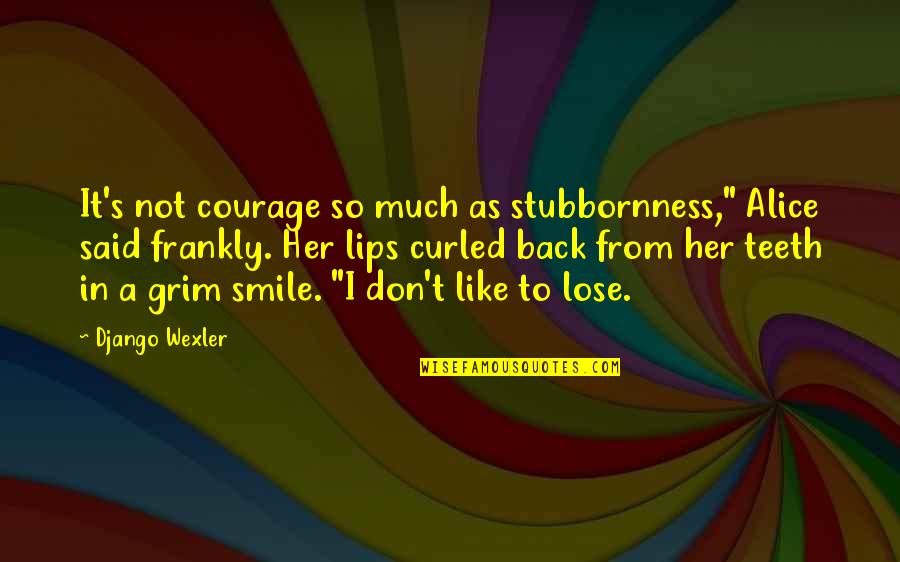 Dark Grunge Quotes By Django Wexler: It's not courage so much as stubbornness," Alice