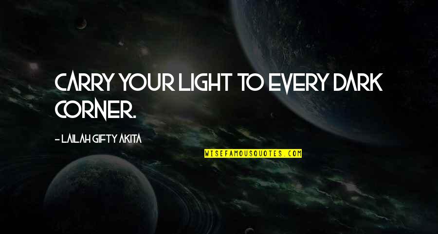 Dark Series Quotes By Lailah Gifty Akita: Carry your light to every dark corner.