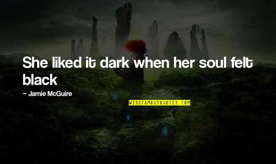 Dark Yet Beautiful Quotes By Jamie McGuire: She liked it dark when her soul felt