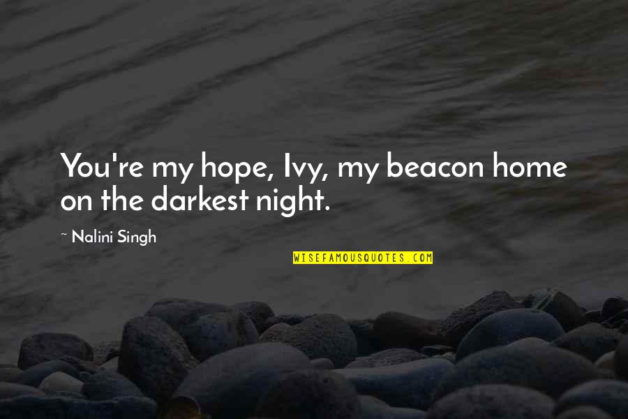 Darkest Quotes By Nalini Singh: You're my hope, Ivy, my beacon home on