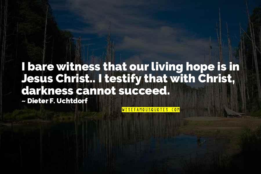 Darkness Cannot Quotes By Dieter F. Uchtdorf: I bare witness that our living hope is