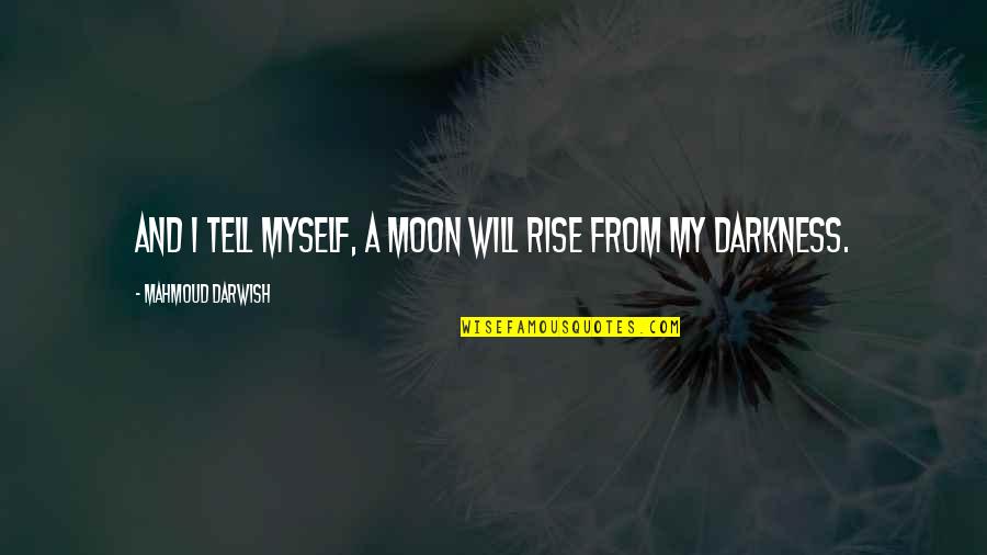 Darkness From Quotes By Mahmoud Darwish: And I tell myself, a moon will rise